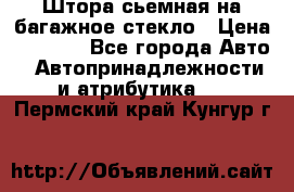 Штора сьемная на багажное стекло › Цена ­ 1 000 - Все города Авто » Автопринадлежности и атрибутика   . Пермский край,Кунгур г.